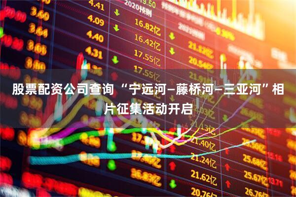 股票配资公司查询 “宁远河—藤桥河—三亚河”相片征集活动开启