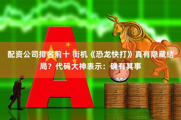 配资公司排名前十 街机《恐龙快打》真有隐藏结局？代码大神表示：确有其事