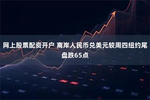 网上股票配资开户 离岸人民币兑美元较周四纽约尾盘跌65点
